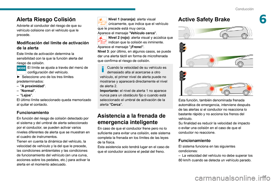 Peugeot Boxer 2020  Manual del propietario (in Spanish) 91
Conducción
6Alerta Riesgo Colisión
Advierte al conductor del riesgo de que su 
vehículo colisione con el vehículo que le 
precede.
Modificación del límite de activación 
de la alerta
Este l