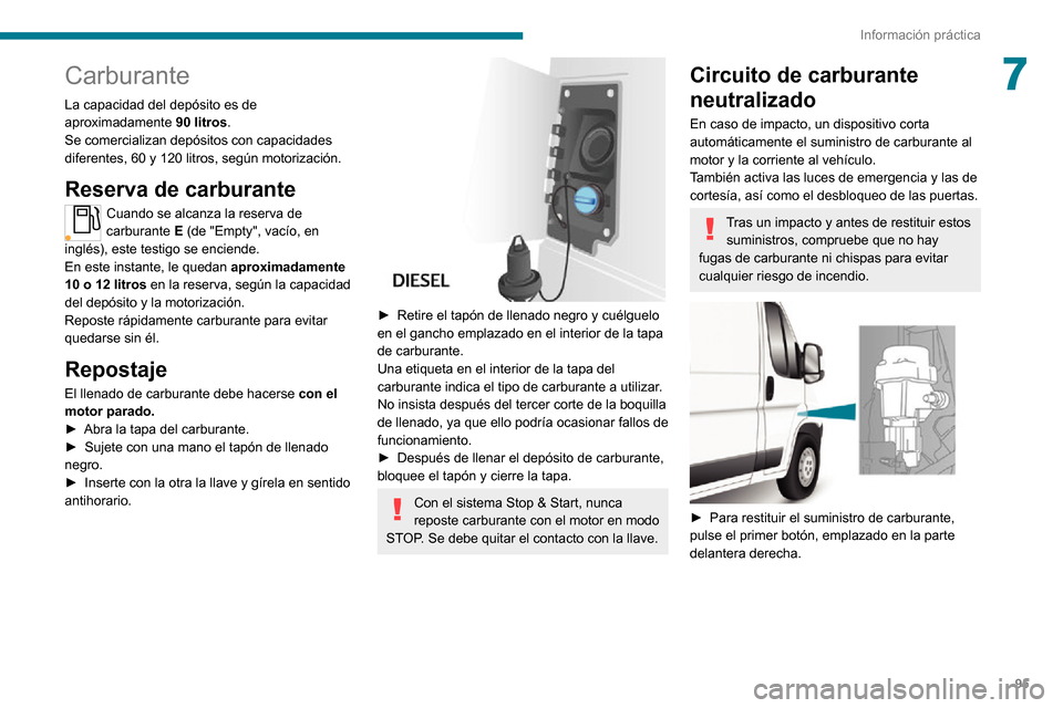 Peugeot Boxer 2020  Manual del propietario (in Spanish) 95
Información práctica
7Carburante
La capacidad del depósito es de 
aproximadamente 90 litros.
Se comercializan depósitos con capacidades 
diferentes, 60 y 120 litros, según motorización.
Reser