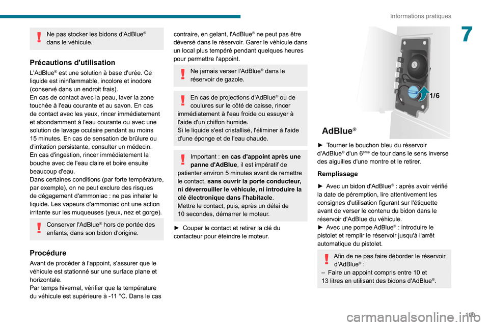 Peugeot Boxer 2020  Manuel du propriétaire (in French) 109
Informations pratiques
7Ne pas stocker les bidons dAdBlue® 
dans le véhicule.
Précautions dutilisation
LAdBlue® est une solution à base durée. Ce 
liquide est ininflammable, incolore et 