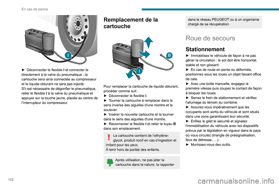 Peugeot Boxer 2020  Manuel du propriétaire (in French) 11 2
En cas de panne
 
► Déconnecter le flexible I  et connecter le 
directement à la valve du pneumatique ; la 
cartouche sera ainsi connectée au compresseur 
et le liquide obturant ne sera pas 