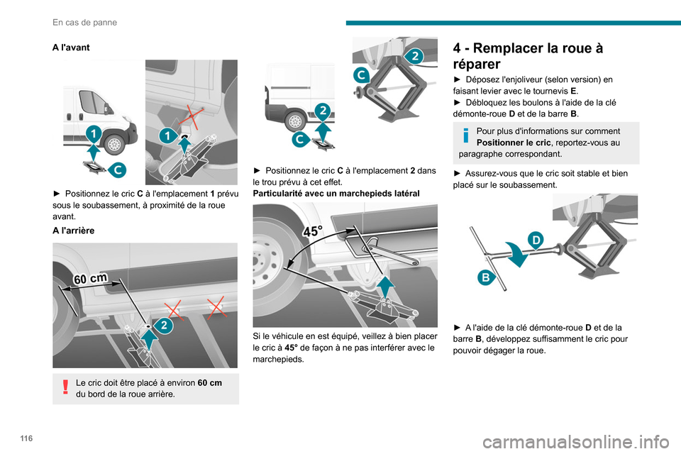 Peugeot Boxer 2020  Manuel du propriétaire (in French) 11 6
En cas de panne
A lavant 
 
► Positionnez le cric C  à lemplacement 1 prévu 
sous le soubassement, à proximité de la roue 
avant.
A larrière 
 
Le cric doit être placé à environ  60 