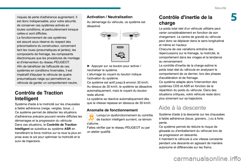 Peugeot Boxer 2020  Manuel du propriétaire (in French) 57
Sécurité
5risques de perte dadhérence augmentent. Il 
est donc indispensable, pour votre sécurité, 
de conserver ces systèmes activés en 
toutes conditions, et particulièrement lorsque 
ce