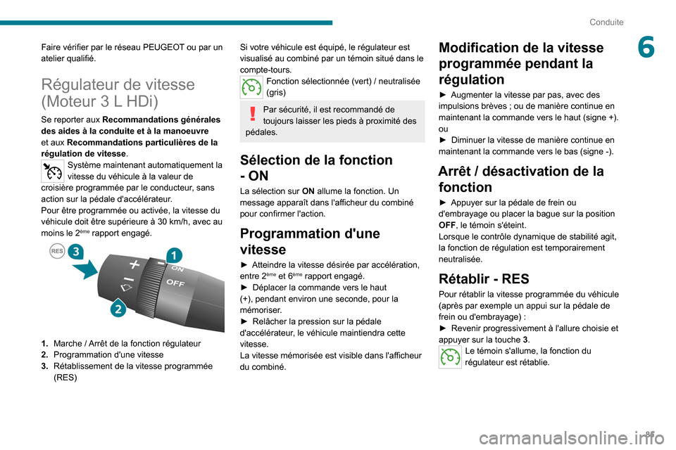Peugeot Boxer 2020  Manuel du propriétaire (in French) 85
Conduite
6Faire vérifier par le réseau PEUGEOT ou par un 
atelier qualifié.
Régulateur de vitesse 
(Moteur 3 L HDi)
Se reporter aux Recommandations générales 
des aides à la conduite et à l