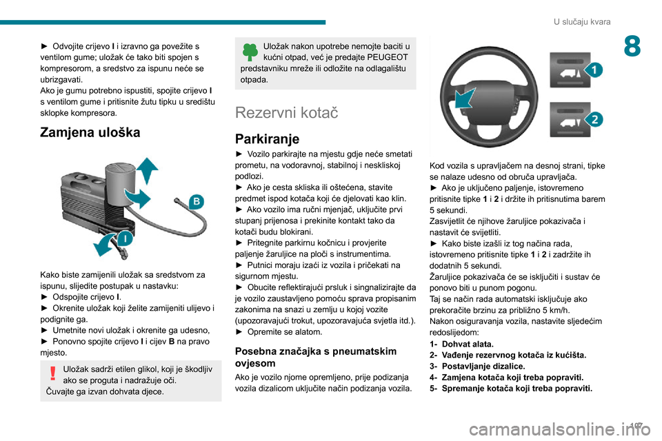 Peugeot Boxer 2020 Vodič za korisnike (in Croatian) 107
U slučaju kvara
8► Odvojite crijevo I i izravno ga povežite s
ventilom gume; uložak će tako biti spojen s
kompresorom, a sredstvo za ispunu neće se
ubrizgavati.
Ako je gumu potrebno ispu Peugeot Boxer 2020 Vodič za korisnike (in Croatian) 107
U slučaju kvara
8► Odvojite crijevo I i izravno ga povežite s
ventilom gume; uložak će tako biti spojen s
kompresorom, a sredstvo za ispunu neće se
ubrizgavati.
Ako je gumu potrebno ispu