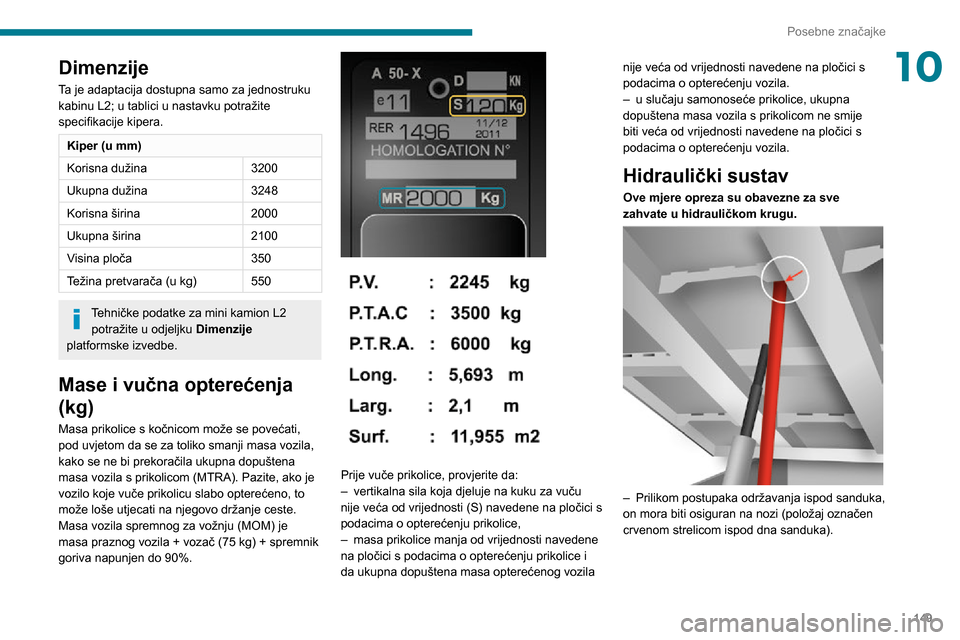 Peugeot Boxer 2020 Vodič za korisnike (in Croatian) 149
Posebne značajke
10Dimenzije
Ta je adaptacija dostupna samo za jednostruku
kabinu L2; u tablici u nastavku potražite
specifikacije kipera.
Kiper (u mm)
Korisna dužina3200
Ukupna dužina 3248
Peugeot Boxer 2020 Vodič za korisnike (in Croatian) 149
Posebne značajke
10Dimenzije
Ta je adaptacija dostupna samo za jednostruku
kabinu L2; u tablici u nastavku potražite
specifikacije kipera.
Kiper (u mm)
Korisna dužina3200
Ukupna dužina 3248