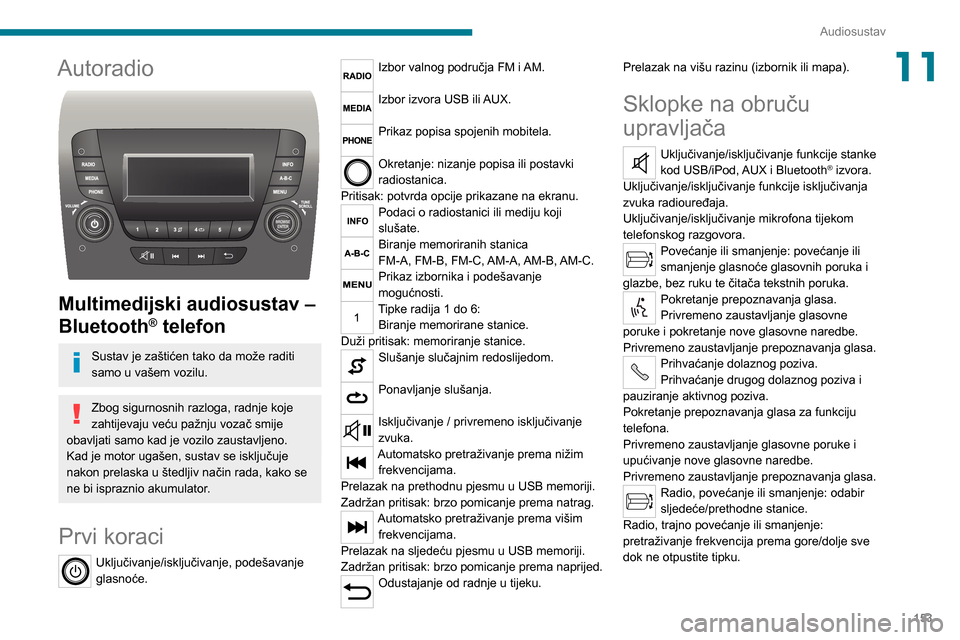 Peugeot Boxer 2020 Vodič za korisnike (in Croatian) 153
Audiosustav
11Autoradio
Multimedijski audiosustav –
Bluetooth
® telefon
Sustav je zaštićen tako da može raditi
samo u vašem vozilu.
Zbog sigurnosnih razloga, radnje koje
zahtijevaju v Peugeot Boxer 2020 Vodič za korisnike (in Croatian) 153
Audiosustav
11Autoradio
Multimedijski audiosustav –
Bluetooth
® telefon
Sustav je zaštićen tako da može raditi
samo u vašem vozilu.
Zbog sigurnosnih razloga, radnje koje
zahtijevaju v