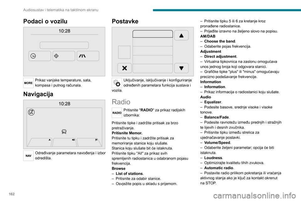 Peugeot Boxer 2020 Vodič za korisnike (in Croatian) 162
Audiosustav i telematika na taktilnom ekranu
Podaci o vozilu
Prikaz vanjske temperature, sata,
kompasa i putnog računala.
Navigacija
Određivanje parametara navođenja i izbor
odredišta. Peugeot Boxer 2020 Vodič za korisnike (in Croatian) 162
Audiosustav i telematika na taktilnom ekranu
Podaci o vozilu
Prikaz vanjske temperature, sata,
kompasa i putnog računala.
Navigacija
Određivanje parametara navođenja i izbor
odredišta.