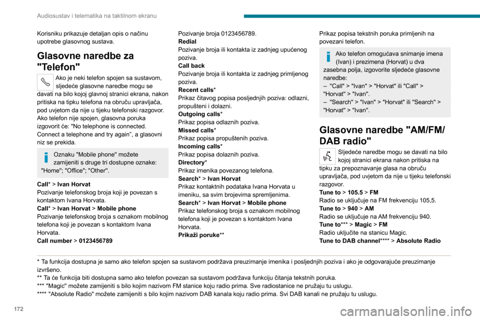 Peugeot Boxer 2020  Vodič za korisnike (in Croatian) 172
Audiosustav i telematika na taktilnom ekranu
Korisniku prikazuje detaljan opis o načinu 
upotrebe glasovnog sustava.
Glasovne naredbe za 
"Telefon"
Ako je neki telefon spojen sa sustavom, sljede�