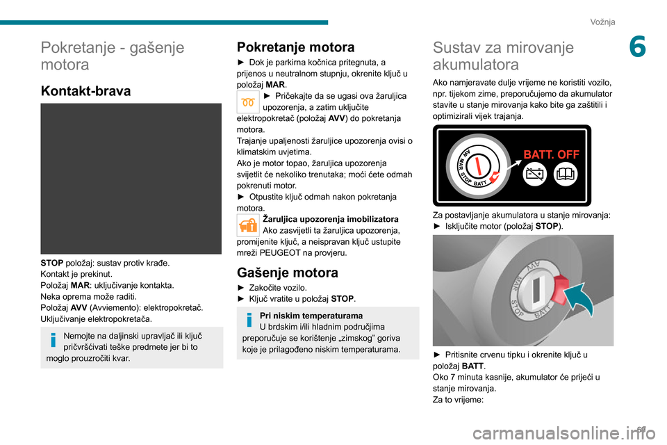 Peugeot Boxer 2020 Vodič za korisnike (in Croatian) 69
Vožnja
6Pokretanje - gašenje
motora
Kontakt-brava
STOP položaj: sustav protiv krađe.
Kontakt je prekinut.
Položaj MAR: uključivanje kontakta.
Neka oprema može raditi.
Položaj AV V (Avv Peugeot Boxer 2020 Vodič za korisnike (in Croatian) 69
Vožnja
6Pokretanje - gašenje
motora
Kontakt-brava
STOP položaj: sustav protiv krađe.
Kontakt je prekinut.
Položaj MAR: uključivanje kontakta.
Neka oprema može raditi.
Položaj AV V (Avv