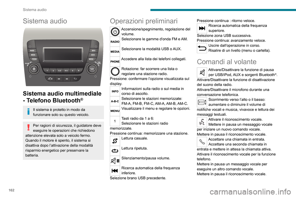 Peugeot Boxer 2020  Manuale del proprietario (in Italian) 162
Sistema audio
Sistema audio 
 
Sistema audio multimediale 
- Telefono Bluetooth
®
Il sistema è protetto in modo da 
funzionare solo su questo veicolo.
Per ragioni di sicurezza, il guidatore deve