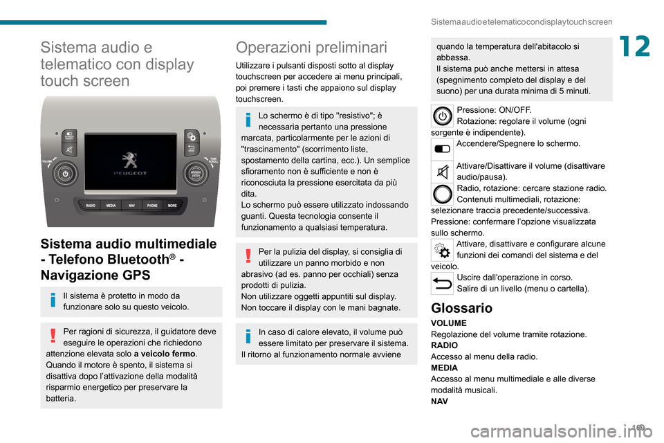 Peugeot Boxer 2020  Manuale del proprietario (in Italian) 169
Sistema audio e telematico con display touch screen
12Sistema audio e 
telematico con display 
touch screen
 
 
Sistema audio multimediale 
- Telefono Bluetooth
® - 
Navigazione GPS
Il sistema è