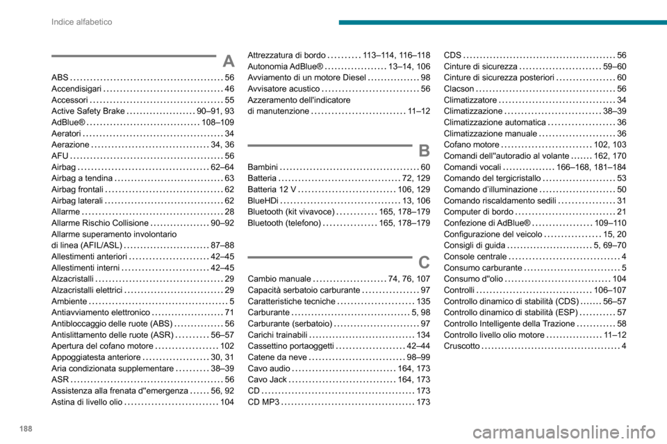 Peugeot Boxer 2020  Manuale del proprietario (in Italian) 188
Indice alfabetico
A
ABS   56Accendisigari   46Accessori   55Active Safety Brake   90–91, 93AdBlue®   108–109Aeratori   34Aerazione   34, 36
AFU   56Airbag   62–64Airbag a tendina   63Airbag