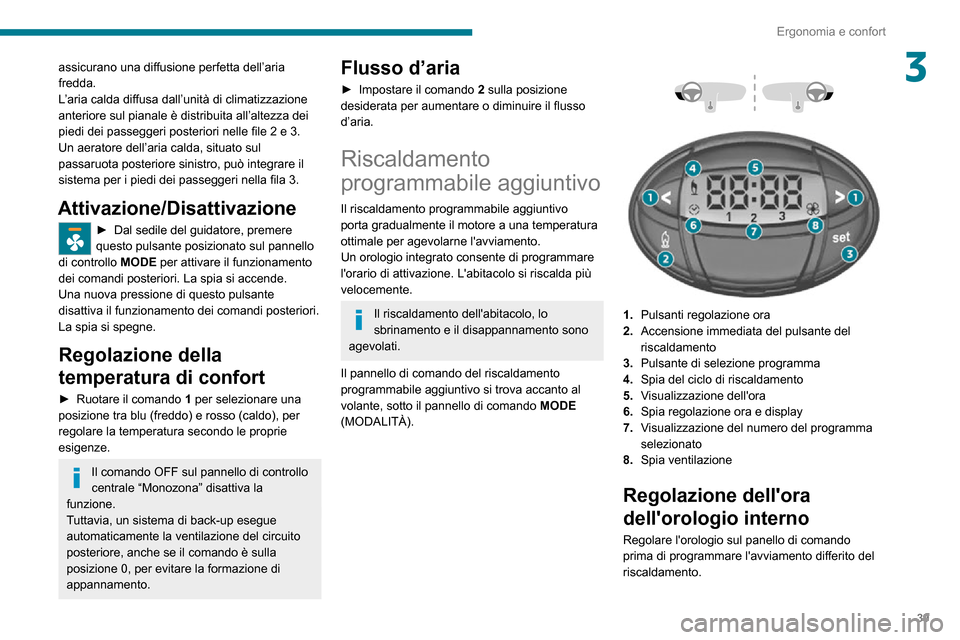 Peugeot Boxer 2020  Manuale del proprietario (in Italian) 39
Ergonomia e confort
3assicurano una diffusione perfetta dell’aria 
fredda.
L’aria calda diffusa dall’unità di climatizzazione 
anteriore sul pianale è distribuita all’altezza dei 
piedi d