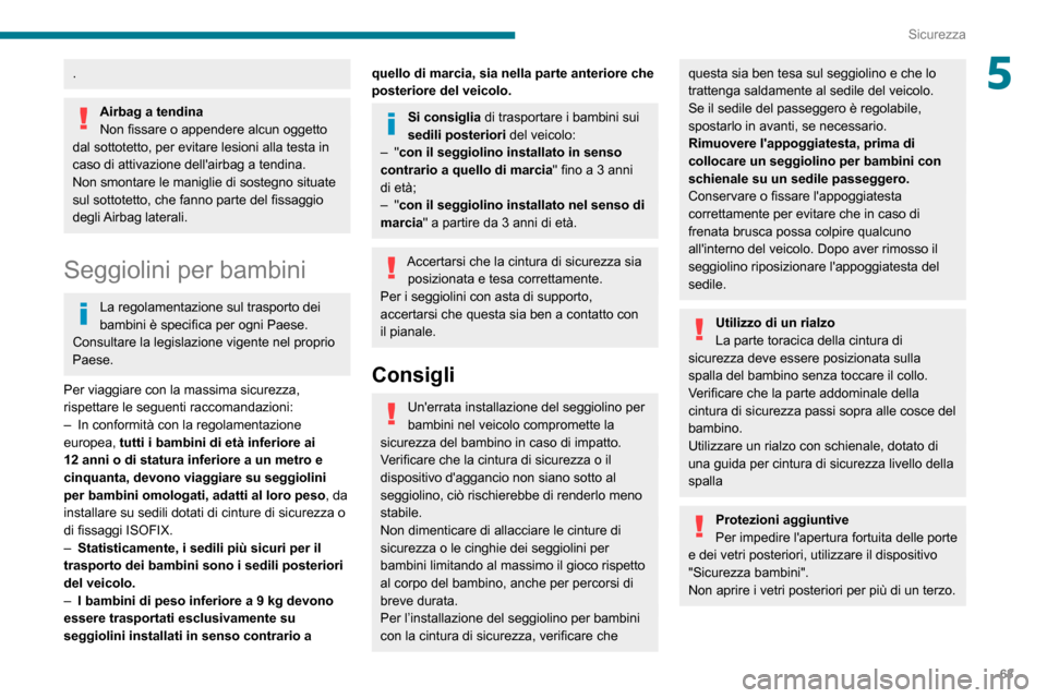 Peugeot Boxer 2020  Manuale del proprietario (in Italian) 63
Sicurezza
5.
Airbag a tendina
Non fissare o appendere alcun oggetto 
dal sottotetto, per evitare lesioni alla testa in 
caso di attivazione dellairbag a tendina.
Non smontare le maniglie di sosteg