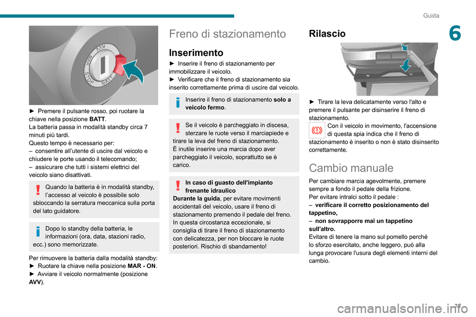 Peugeot Boxer 2020  Manuale del proprietario (in Italian) 73
Guida
6
 
► Premere il pulsante rosso, poi ruotare la chiave nella posizione BATT.
La batteria passa in modalità standby circa 7 
minuti più tardi.
Questo tempo è necessario per:
– consentir