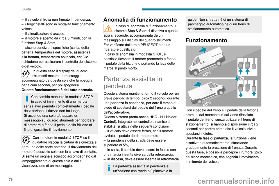 Peugeot Boxer 2020  Manuale del proprietario (in Italian) 76
Guida
Non scendere dal veicolo durante la fase di immobilizzo temporaneo tramite 
sistema di partenza assistita in pendenza.
Se si deve scendere dal veicolo a motore 
avviato, inserire manualmente 
