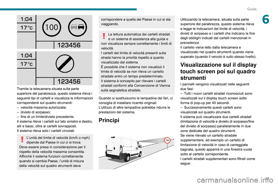 Peugeot Boxer 2020  Manuale del proprietario (in Italian) 81
Guida
6
  
 
Tramite la telecamera situata sulla parte 
superiore del parabrezza, questo sistema rileva i 
seguenti tipi di cartelli e visualizza le informazioni 
corrispondenti sul quadro strument