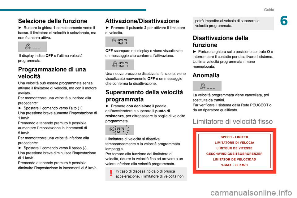 Peugeot Boxer 2020  Manuale del proprietario (in Italian) 83
Guida
6Selezione della funzione
► Ruotare la ghiera 1 completamente verso il 
basso. Il limitatore di velocità è selezionato, ma 
non è ancora attivo.
 
 
 Il display indica  OFF e l’ultima 
