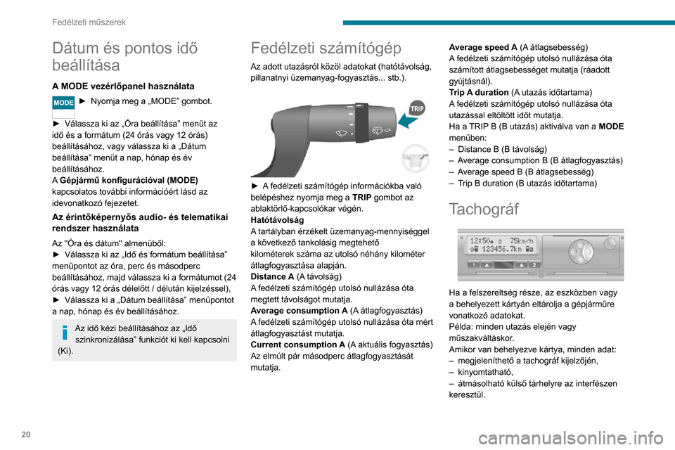 Peugeot Boxer 2020 Kezelési útmutató (in Hungarian) 20
Fedélzeti műszerek
Dátum és pontos idő
beállítása
A MODE vezérlőpanel használata
► Nyomja meg a „MODE” gombot.
► Válassza ki az „Óra beállítása” menüt az idő és a f Peugeot Boxer 2020 Kezelési útmutató (in Hungarian) 20
Fedélzeti műszerek
Dátum és pontos idő
beállítása
A MODE vezérlőpanel használata
► Nyomja meg a „MODE” gombot.
► Válassza ki az „Óra beállítása” menüt az idő és a f