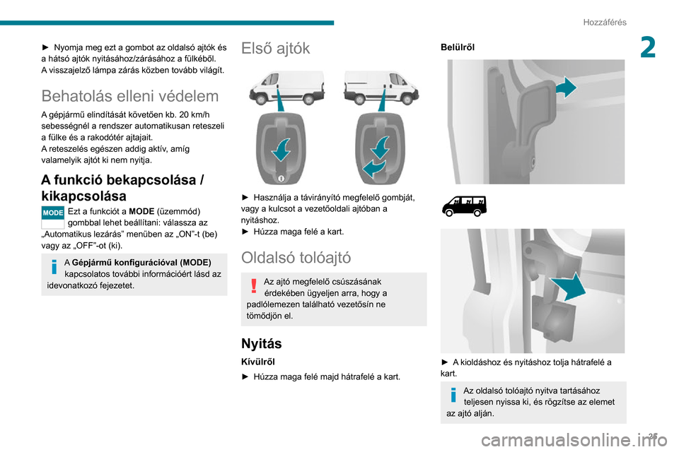 Peugeot Boxer 2020 Kezelési útmutató (in Hungarian) 25
Hozzáférés
2► Nyomja meg ezt a gombot az oldalsó ajtók és a hátsó ajtók nyitásához/zárásához a fülkéből.
A visszajelző lámpa zárás közben tovább világít.
Behatolás elle Peugeot Boxer 2020 Kezelési útmutató (in Hungarian) 25
Hozzáférés
2► Nyomja meg ezt a gombot az oldalsó ajtók és a hátsó ajtók nyitásához/zárásához a fülkéből.
A visszajelző lámpa zárás közben tovább világít.
Behatolás elle
