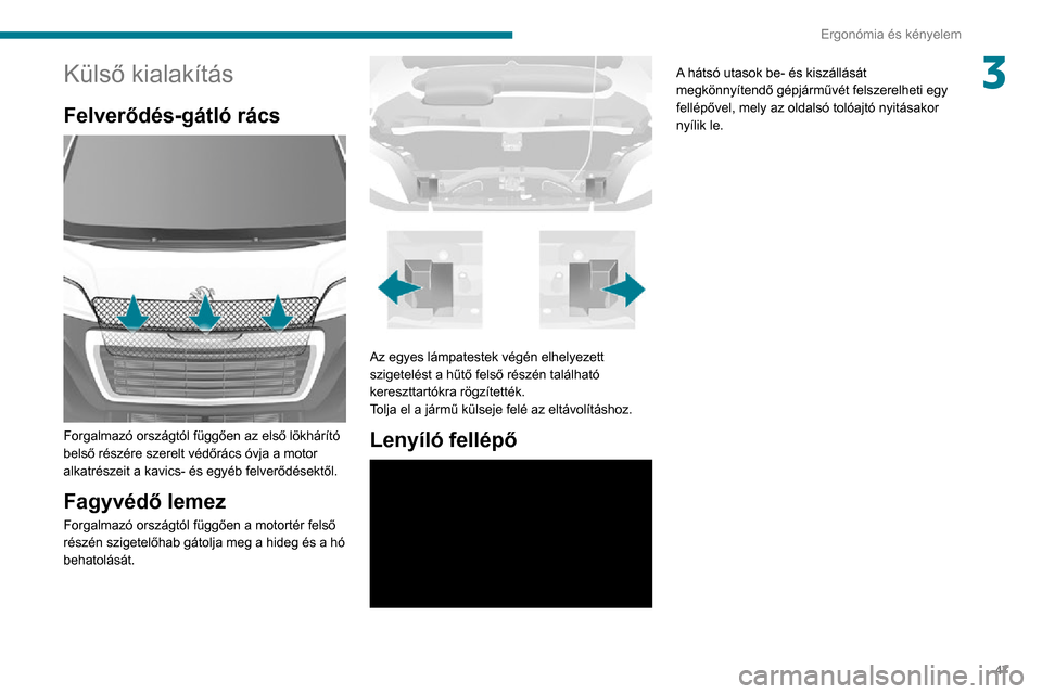 Peugeot Boxer 2020  Kezelési útmutató (in Hungarian) 47
Ergonómia és kényelem
3Külső kialakítás
Felverődés-gátló rács 
 
Forgalmazó országtól függően az első lökhárító 
belső részére szerelt védőrács óvja a motor 
alkatrész