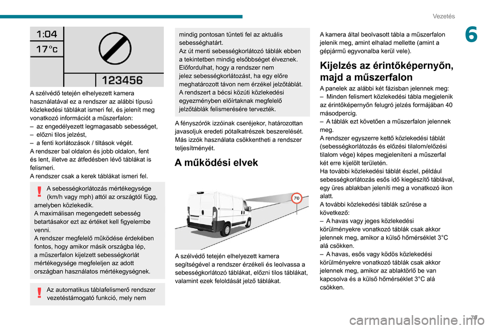 Peugeot Boxer 2020  Kezelési útmutató (in Hungarian) 79
Vezetés
6
 
A szélvédő tetején elhelyezett kamera 
használatával ez a rendszer az alábbi típusú 
közlekedési táblákat ismeri fel, és jelenít meg 
vonatkozó információt a műszerf