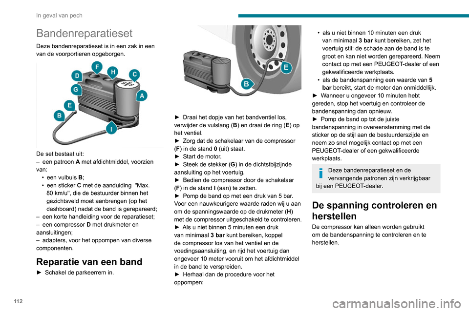 Peugeot Boxer 2020 Handleiding (in Dutch) 11 2
In geval van pech
Bandenreparatieset
Deze bandenreparatieset is in een zak in een
van de voorportieren opgeborgen.
De set bestaat uit:– een patroon A met afdichtmiddel, voorzien
van:
• Peugeot Boxer 2020 Handleiding (in Dutch) 11 2
In geval van pech
Bandenreparatieset
Deze bandenreparatieset is in een zak in een
van de voorportieren opgeborgen.
De set bestaat uit:– een patroon A met afdichtmiddel, voorzien
van:
•