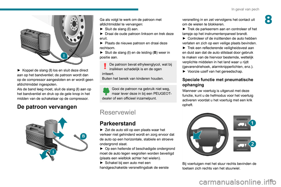 Peugeot Boxer 2020 Handleiding (in Dutch) 11 3
In geval van pech
8
► Koppel de slang (I) los en sluit deze direct
aan op het bandventiel; de patroon wordt dan
op de compressor aangesloten en er wordt geen
afdichtmiddel ingespoten.
Als Peugeot Boxer 2020 Handleiding (in Dutch) 11 3
In geval van pech
8
► Koppel de slang (I) los en sluit deze direct
aan op het bandventiel; de patroon wordt dan
op de compressor aangesloten en er wordt geen
afdichtmiddel ingespoten.
Als