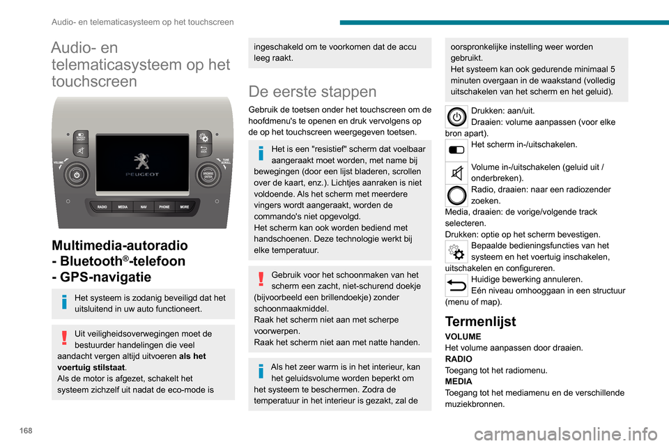 Peugeot Boxer 2020  Handleiding (in Dutch) 168
Audio- en telematicasysteem op het touchscreen
Audio- en telematicasysteem op het 
touchscreen
 
 
Multimedia-autoradio 
- Bluetooth
®-telefoon 
- GPS-navigatie
Het systeem is zodanig beveiligd d