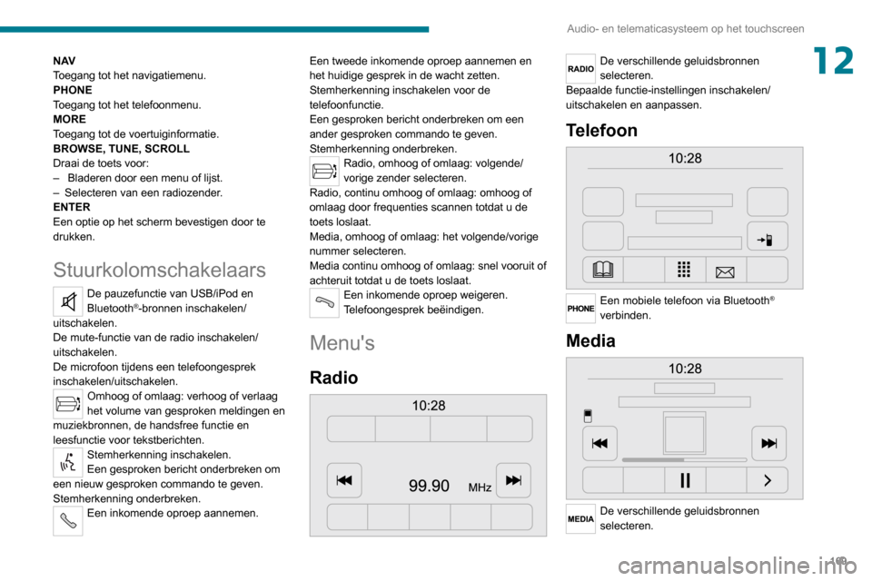 Peugeot Boxer 2020  Handleiding (in Dutch) 169
Audio- en telematicasysteem op het touchscreen
12N AV
Toegang tot het navigatiemenu.
PHONE
Toegang tot het telefoonmenu.
MORE
Toegang tot de voertuiginformatie.
BROWSE, TUNE, SCROLL
Draai de toets