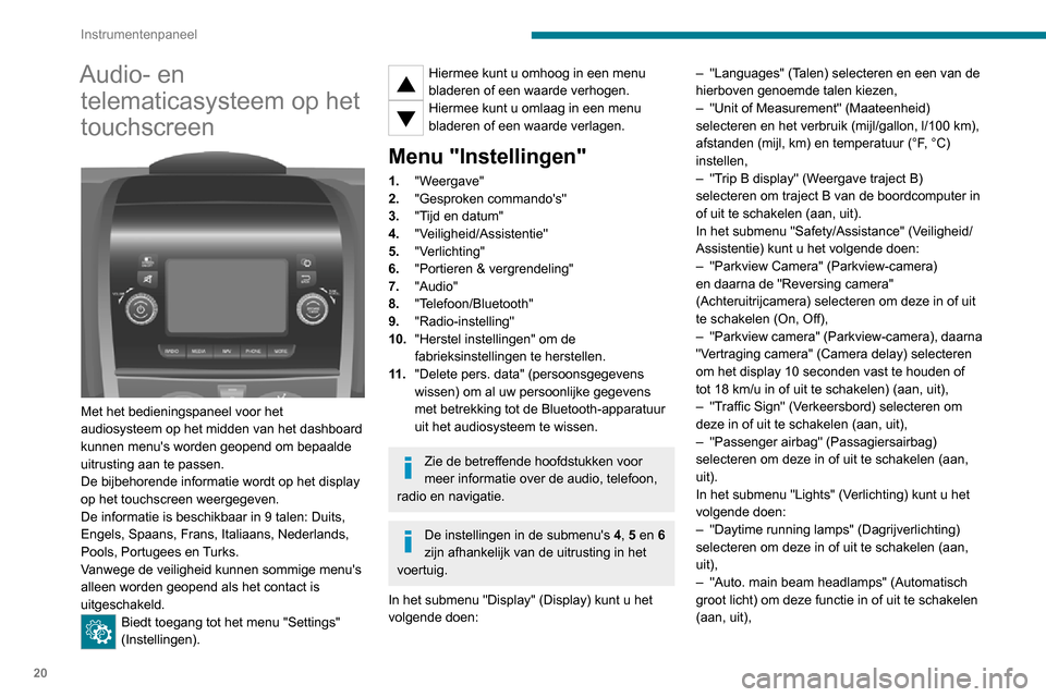 Peugeot Boxer 2020  Handleiding (in Dutch) 20
Instrumentenpaneel
Audio- en telematicasysteem op het 
touchscreen
 
 
Met het bedieningspaneel voor het 
audiosysteem op het midden van het dashboard 
kunnen menus worden geopend om bepaalde 
uit