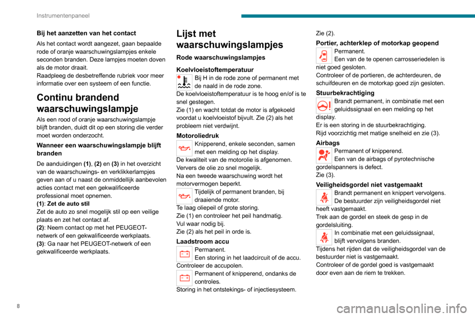 Peugeot Boxer 2020  Handleiding (in Dutch) 8
Instrumentenpaneel
Bij het aanzetten van het contact
Als het contact wordt aangezet, gaan bepaalde 
rode of oranje waarschuwingslampjes enkele 
seconden branden. Deze lampjes moeten doven 
als de mo