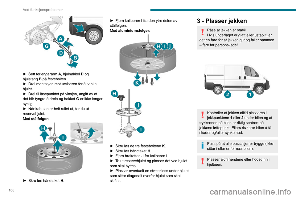 Peugeot Boxer 2020  Brukerhåndbok (in Norwegian) 106
Ved funksjonsproblemer
 
Gå aldri under et kjøretøy som er heist 
opp på en jekk (bruk en støttebukk).
Ikke bruk:
–  Jekken til andre formål enn å løfte bilen.– En annen jekk enn den s