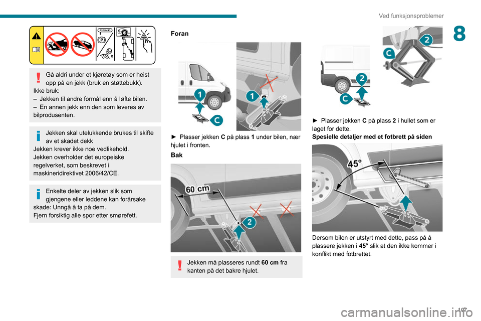 Peugeot Boxer 2020  Brukerhåndbok (in Norwegian) 107
Ved funksjonsproblemer
8
 
Gå aldri under et kjøretøy som er heist 
opp på en jekk (bruk en støttebukk).
Ikke bruk:
– Jekken til andre formål enn å løfte bilen.– En annen jekk enn den 