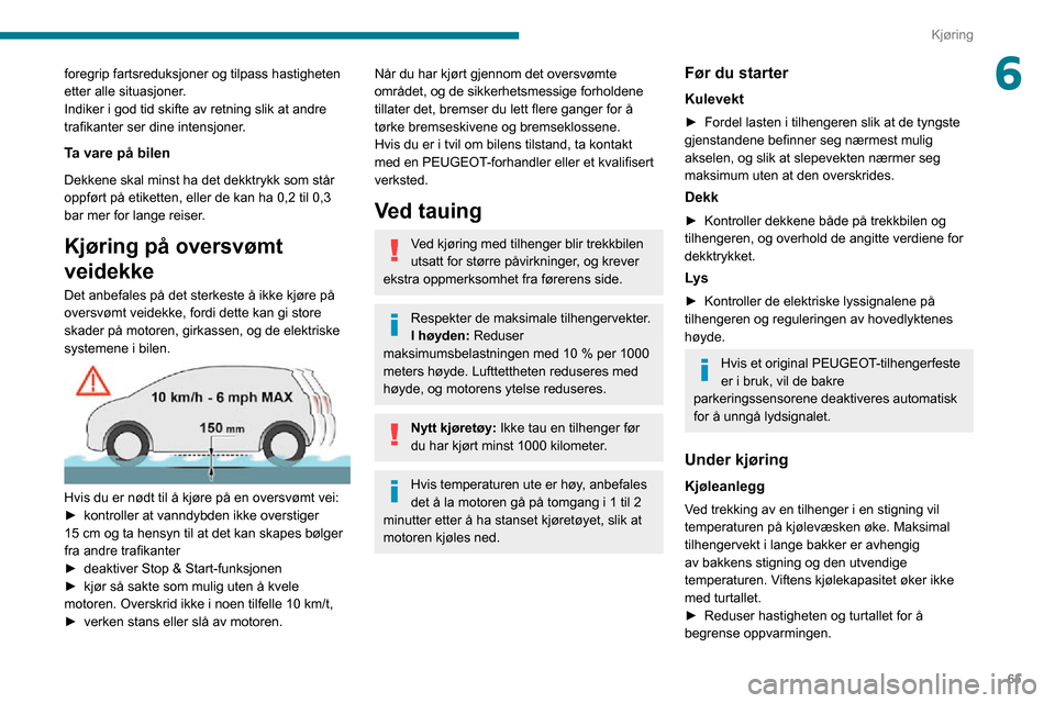 Peugeot Boxer 2020  Brukerhåndbok (in Norwegian) 65
Kjøring
6foregrip fartsreduksjoner og tilpass hastigheten 
etter alle situasjoner.
Indiker i god tid skifte av retning slik at andre 
trafikanter ser dine intensjoner.
Ta vare på bilen
Dekkene sk