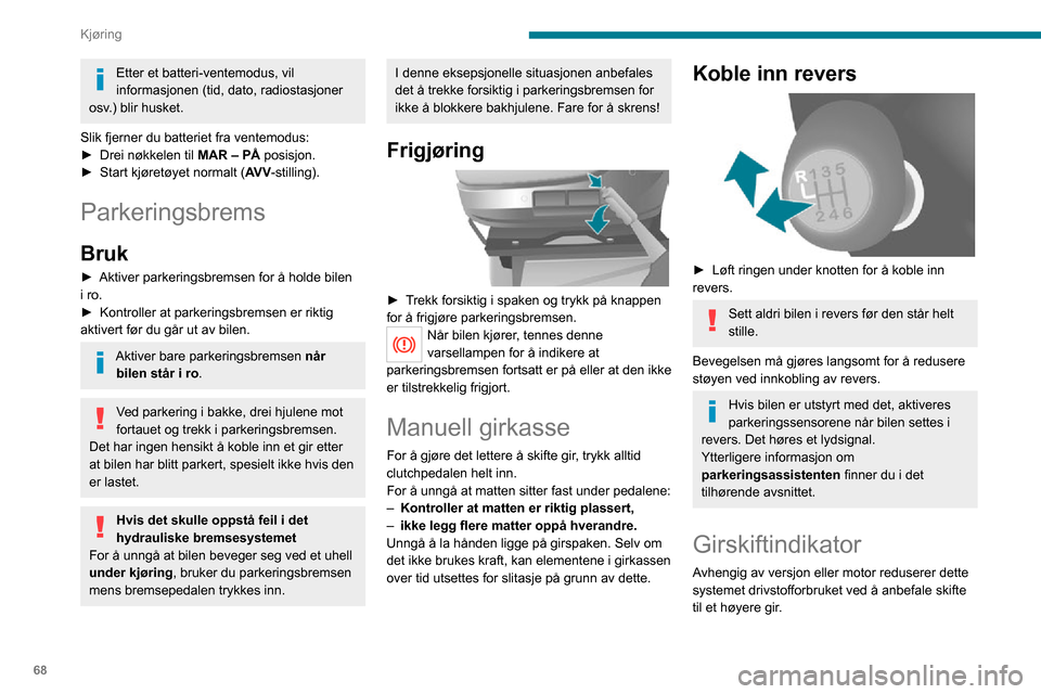 Peugeot Boxer 2020  Brukerhåndbok (in Norwegian) 68
Kjøring
Etter et batteri-ventemodus, vil 
informasjonen (tid, dato, radiostasjoner 
osv.) blir husket.
Slik fjerner du batteriet fra ventemodus:
► Drei nøkkelen til MAR – PÅ posisjon.► Sta