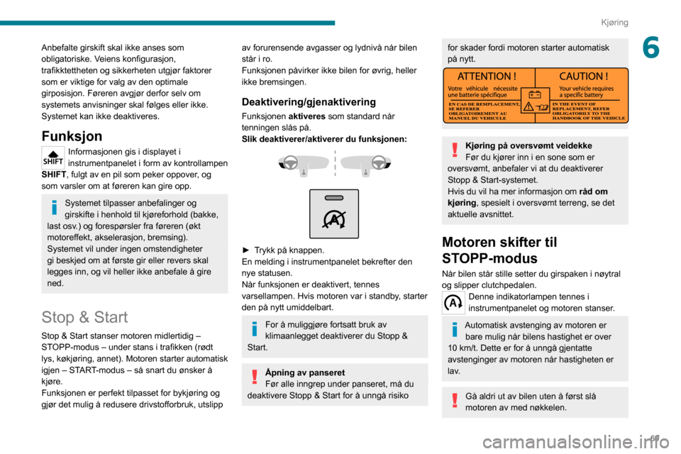 Peugeot Boxer 2020  Brukerhåndbok (in Norwegian) 69
Kjøring
6Anbefalte girskift skal ikke anses som 
obligatoriske. Veiens konfigurasjon, 
trafikktettheten og sikkerheten utgjør faktorer 
som er viktige for valg av den optimale 
girposisjon. Føre