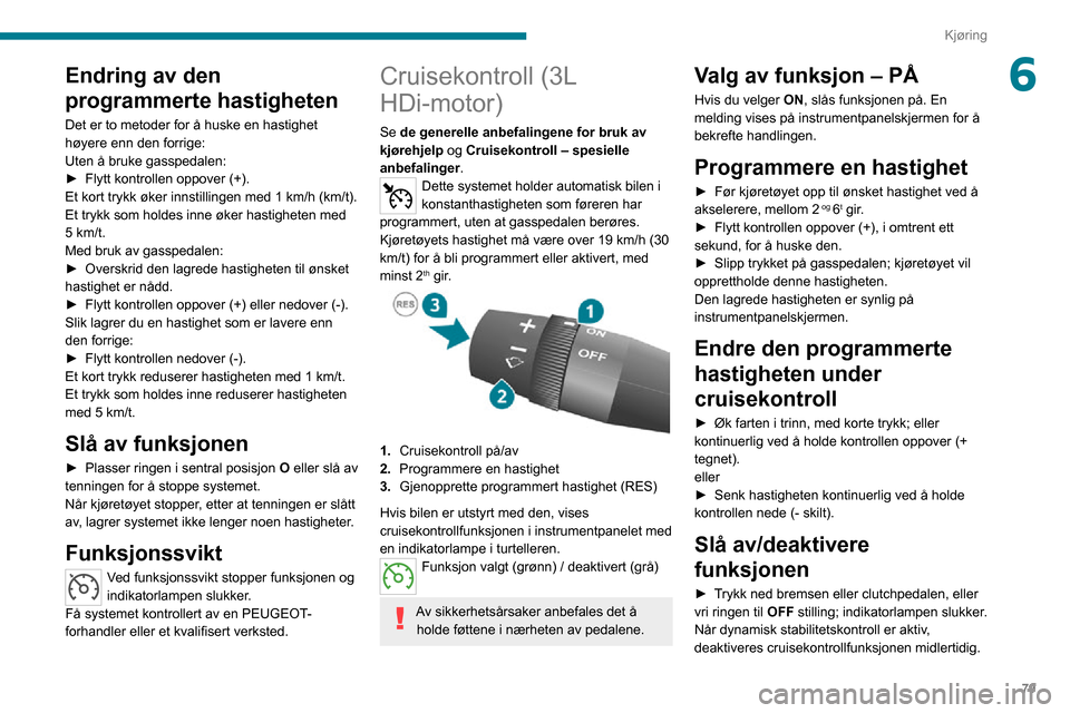 Peugeot Boxer 2020  Brukerhåndbok (in Norwegian) 79
Kjøring
6Endring av den 
programmerte hastigheten
Det er to metoder for å huske en hastighet 
høyere enn den forrige:
Uten å bruke gasspedalen:
► Flytt kontrollen oppover (+).Et kort trykk ø