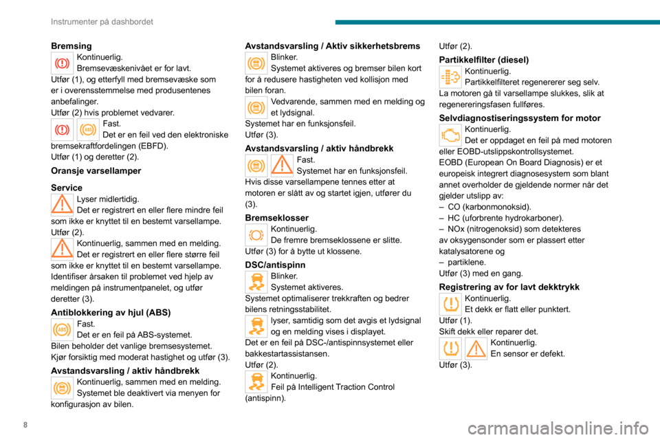 Peugeot Boxer 2020  Brukerhåndbok (in Norwegian) 8
Instrumenter på dashbordet
BremsingKontinuerlig.
Bremsevæskenivået er for lavt.
Utfør (1), og etterfyll med bremsevæske som 
er i overensstemmelse med produsentenes 
anbefalinger. 
Utfør (2) h