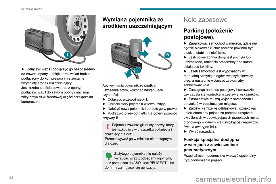 Peugeot Boxer 2020 Instrukcja Obsługi (in Polish) 11 2
W razie awarii
► Odłączyć wąż I i podłączyć go bezpośrednio
do zaworu opony – dzięki temu wkład będzie
podłączony do kompresora i nie zostanie
wtryśnięty środek uszczeln Peugeot Boxer 2020 Instrukcja Obsługi (in Polish) 11 2
W razie awarii
► Odłączyć wąż I i podłączyć go bezpośrednio
do zaworu opony – dzięki temu wkład będzie
podłączony do kompresora i nie zostanie
wtryśnięty środek uszczeln