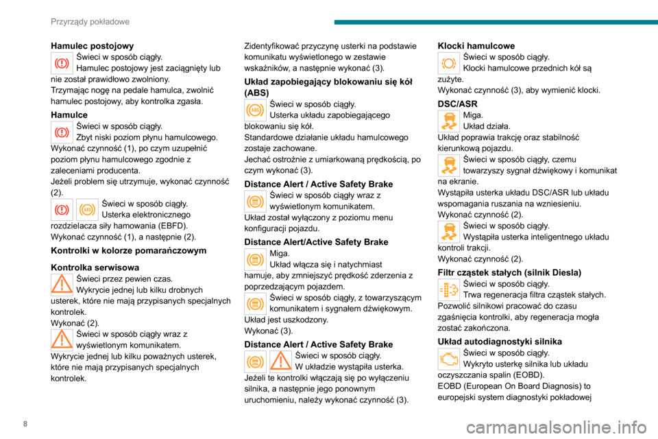 Peugeot Boxer 2020  Instrukcja Obsługi (in Polish) 8
Przyrządy pokładowe
Hamulec postojowyŚwieci w sposób ciągły.
Hamulec postojowy jest zaciągnięty lub 
nie został prawidłowo zwolniony.
Trzymając nogę na pedale hamulca, zwolnić 
hamulec 
