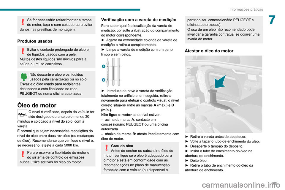 Peugeot Boxer 2020 Manual do proprietário (in Portuguese) 103
Informações práticas
7Se for necessário retirar/montar a tampa
do motor, faça-o com cuidado para evitar
danos nas presilhas de montagem.
Produtos usados
Evitar o contacto prolongado de óle Peugeot Boxer 2020 Manual do proprietário (in Portuguese) 103
Informações práticas
7Se for necessário retirar/montar a tampa
do motor, faça-o com cuidado para evitar
danos nas presilhas de montagem.
Produtos usados
Evitar o contacto prolongado de óle