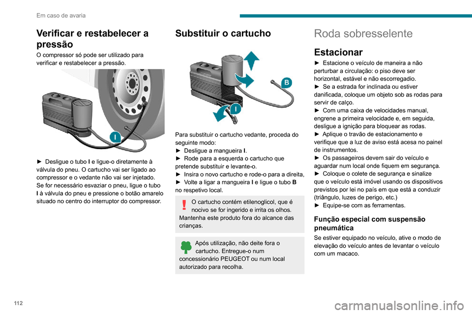 Peugeot Boxer 2020  Manual do proprietário (in Portuguese) 11 2
Em caso de avaria
Verificar e restabelecer a 
pressão
O compressor só pode ser utilizado para 
verificar e restabelecer a pressão.
 
 
► Desligue o tubo I e ligue-o diretamente à 
válvula 