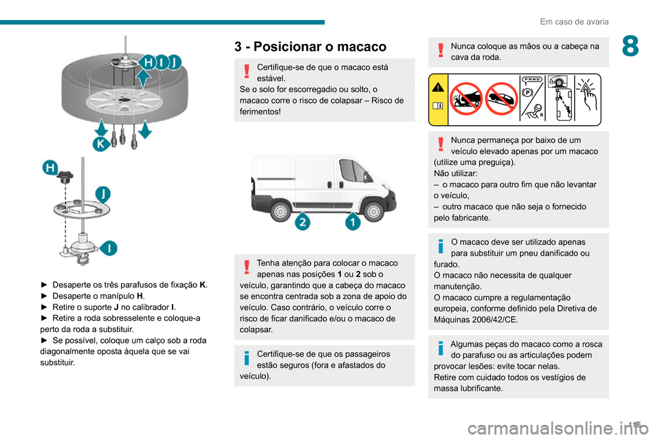 Peugeot Boxer 2020  Manual do proprietário (in Portuguese) 11 5
Em caso de avaria
8
 
► Desaperte os três parafusos de fixação K.► Desaperte o manípulo H.► Retire o suporte J no calibrador I.► Retire a roda sobresselente e coloque-a perto da roda 