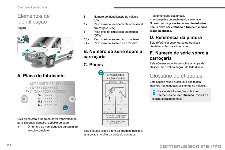 Peugeot Boxer 2020  Manual do proprietário (in Portuguese) 142
Características técnicas
Sob o capot 
 
A
Pintura original
Cor
Código
Tinta
B
EXCLUSIVAMENTE PARA RESOLUÇÃO DE 
PROBLEMAS
C
PERIGO
ARRANQUE AUTOMÁTICO DO MOTOR. 
RETIRAR A CHAVE DE IGNIÇÃO