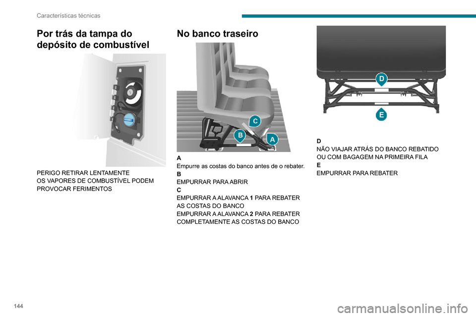 Peugeot Boxer 2020  Manual do proprietário (in Portuguese) 144
Características técnicas
Por trás da tampa do 
depósito de combustível
 
 
PERIGO RETIRAR LENTAMENTE
OS VAPORES DE COMBUSTÍVEL PODEM 
PROVOCAR FERIMENTOS
No banco traseiro 
 
A
Empurre as co