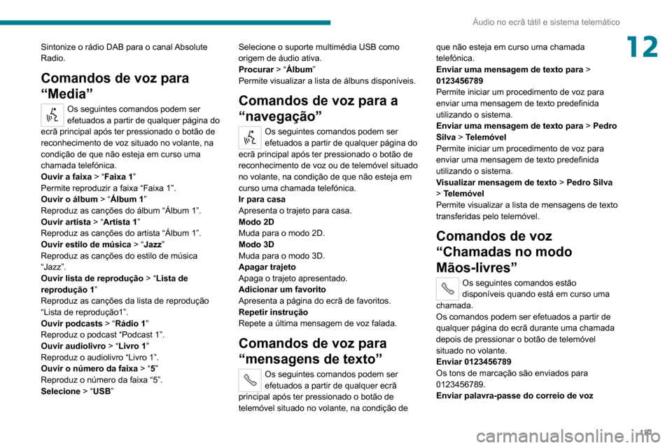 Peugeot Boxer 2020 Manual do proprietário (in Portuguese) 181
Áudio no ecrã tátil e sistema telemático
12Sintonize o rádio DAB para o canal Absolute
Radio.
Comandos de voz para
“Media”
Os seguintes comandos podem ser
efetuados a partir de qualque Peugeot Boxer 2020 Manual do proprietário (in Portuguese) 181
Áudio no ecrã tátil e sistema telemático
12Sintonize o rádio DAB para o canal Absolute
Radio.
Comandos de voz para
“Media”
Os seguintes comandos podem ser
efetuados a partir de qualque