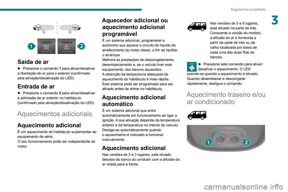 Peugeot Boxer 2020  Manual do proprietário (in Portuguese) 37
Ergonomia e conforto
3 
  
 
Saída de ar
► Pressione o comando 1 para ativar/desativar 
a libertação do ar para o exterior (confirmado 
pela ativação/desativação do LED).
Entrada de ar
►