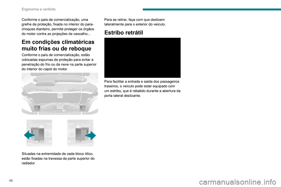 Peugeot Boxer 2020  Manual do proprietário (in Portuguese) 48
Ergonomia e conforto
Conforme o país de comercialização, uma 
grelhe de proteção, fixada no interior do para-
choques dianteiro, permite proteger os órgãos 
do motor contra as projeções de