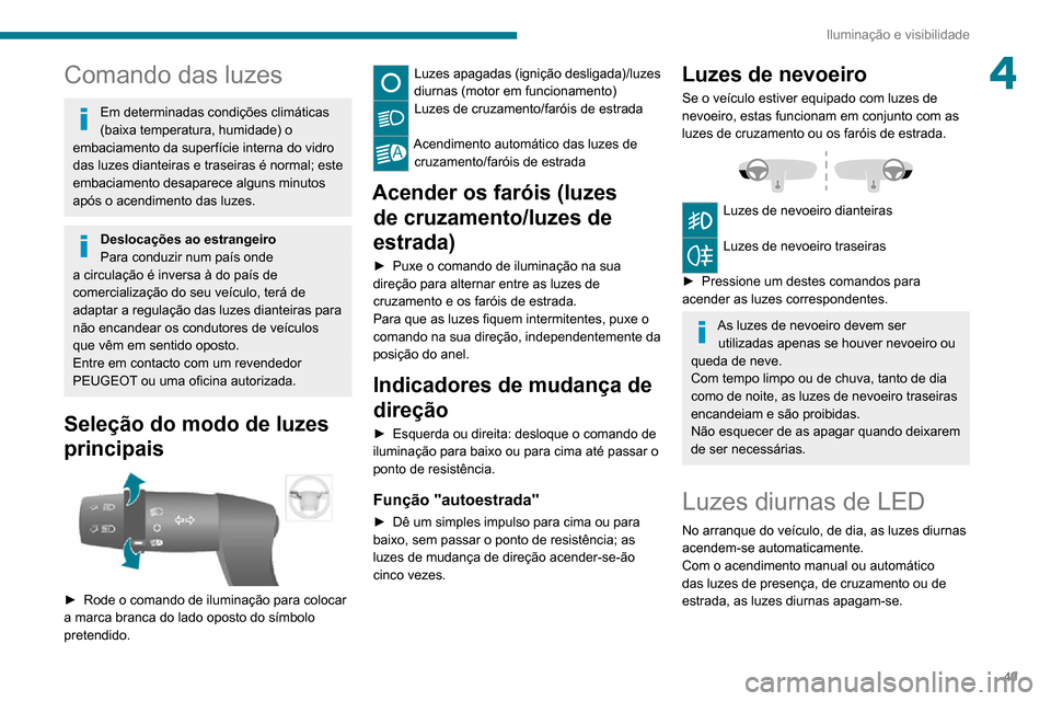 Peugeot Boxer 2020  Manual do proprietário (in Portuguese) 49
Iluminação e visibilidade
4Comando das luzes
Em determinadas condições climáticas 
(baixa temperatura, humidade) o 
embaciamento da superfície interna do vidro 
das luzes dianteiras e traseir